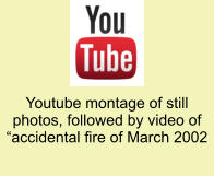 Youtube montage of still photos, followed by video of “accidental fire of March 2002